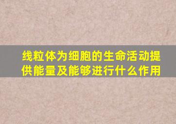 线粒体为细胞的生命活动提供能量及能够进行什么作用