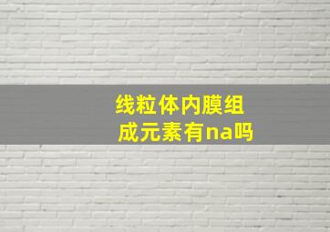 线粒体内膜组成元素有na吗