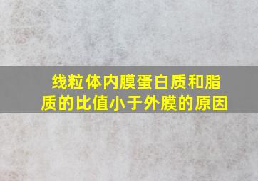 线粒体内膜蛋白质和脂质的比值小于外膜的原因