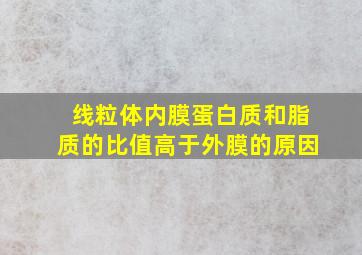 线粒体内膜蛋白质和脂质的比值高于外膜的原因