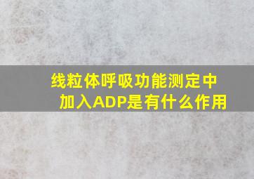 线粒体呼吸功能测定中加入ADP是有什么作用