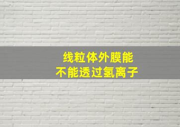 线粒体外膜能不能透过氢离子