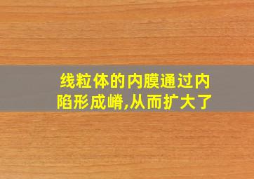 线粒体的内膜通过内陷形成嵴,从而扩大了