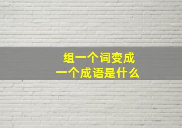 组一个词变成一个成语是什么