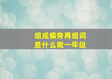 组成偏旁再组词是什么呢一年级