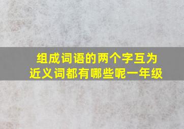 组成词语的两个字互为近义词都有哪些呢一年级