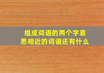 组成词语的两个字意思相近的词语还有什么