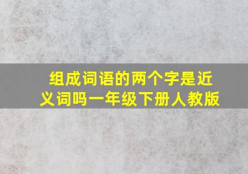 组成词语的两个字是近义词吗一年级下册人教版