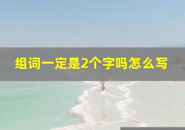 组词一定是2个字吗怎么写