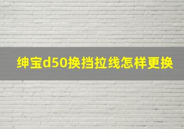 绅宝d50换挡拉线怎样更换