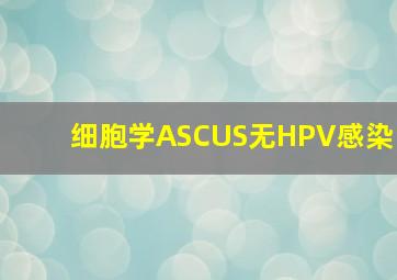 细胞学ASCUS无HPV感染