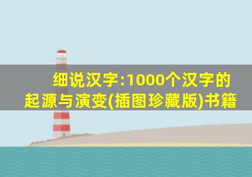 细说汉字:1000个汉字的起源与演变(插图珍藏版)书籍