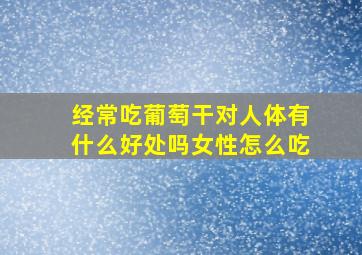 经常吃葡萄干对人体有什么好处吗女性怎么吃