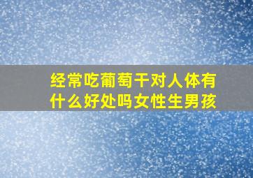 经常吃葡萄干对人体有什么好处吗女性生男孩