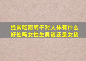 经常吃葡萄干对人体有什么好处吗女性生男孩还是女孩