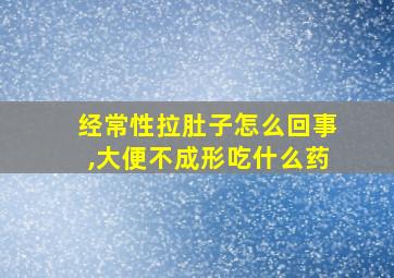 经常性拉肚子怎么回事,大便不成形吃什么药