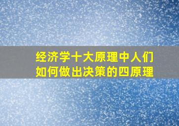 经济学十大原理中人们如何做出决策的四原理