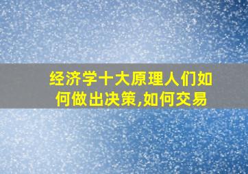 经济学十大原理人们如何做出决策,如何交易