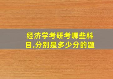 经济学考研考哪些科目,分别是多少分的题