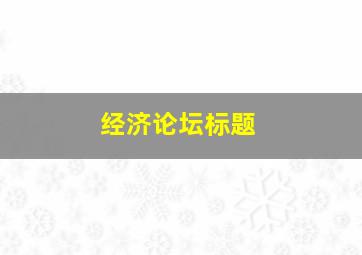 经济论坛标题