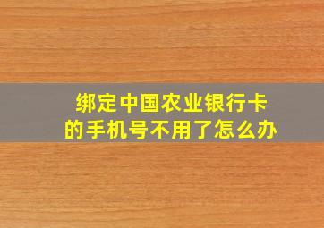 绑定中国农业银行卡的手机号不用了怎么办