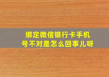 绑定微信银行卡手机号不对是怎么回事儿呀