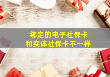 绑定的电子社保卡和实体社保卡不一样