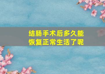 结肠手术后多久能恢复正常生活了呢