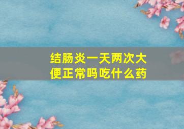 结肠炎一天两次大便正常吗吃什么药