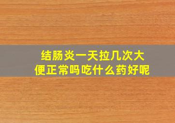 结肠炎一天拉几次大便正常吗吃什么药好呢