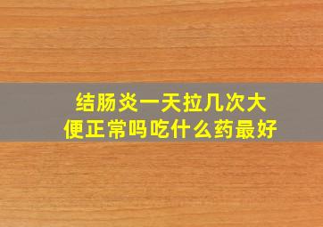 结肠炎一天拉几次大便正常吗吃什么药最好