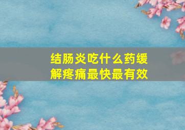 结肠炎吃什么药缓解疼痛最快最有效