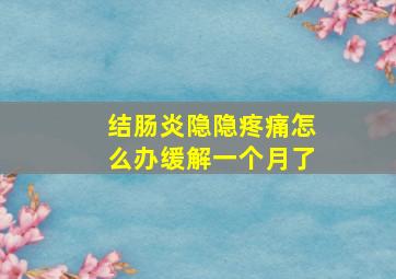 结肠炎隐隐疼痛怎么办缓解一个月了