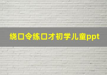 绕口令练口才初学儿童ppt