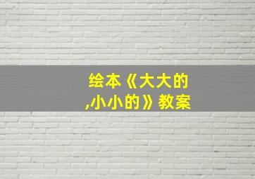 绘本《大大的,小小的》教案