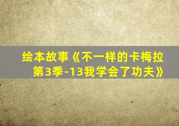 绘本故事《不一样的卡梅拉第3季-13我学会了功夫》