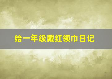 给一年级戴红领巾日记