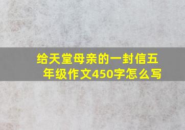 给天堂母亲的一封信五年级作文450字怎么写