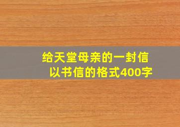 给天堂母亲的一封信以书信的格式400字