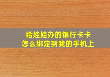 给娃娃办的银行卡卡怎么绑定到我的手机上