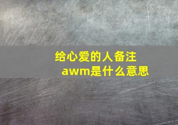 给心爱的人备注awm是什么意思