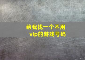 给我找一个不用vip的游戏号码