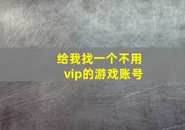 给我找一个不用vip的游戏账号