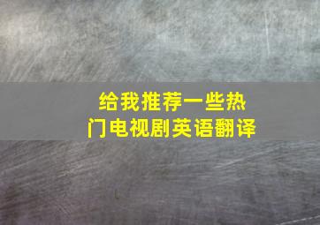 给我推荐一些热门电视剧英语翻译