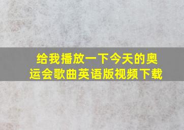 给我播放一下今天的奥运会歌曲英语版视频下载