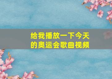 给我播放一下今天的奥运会歌曲视频