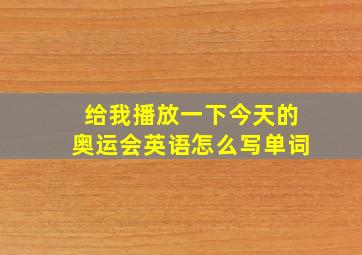 给我播放一下今天的奥运会英语怎么写单词