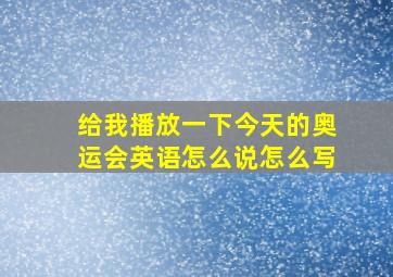 给我播放一下今天的奥运会英语怎么说怎么写