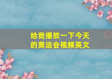 给我播放一下今天的奥运会视频英文