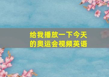 给我播放一下今天的奥运会视频英语